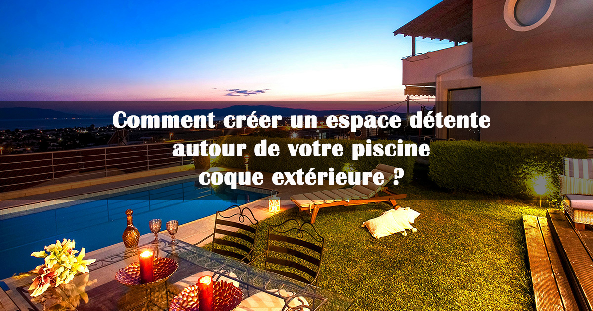créer un espace détente autour piscine coque exterieure créer un espace détente autour piscine coque exterieure